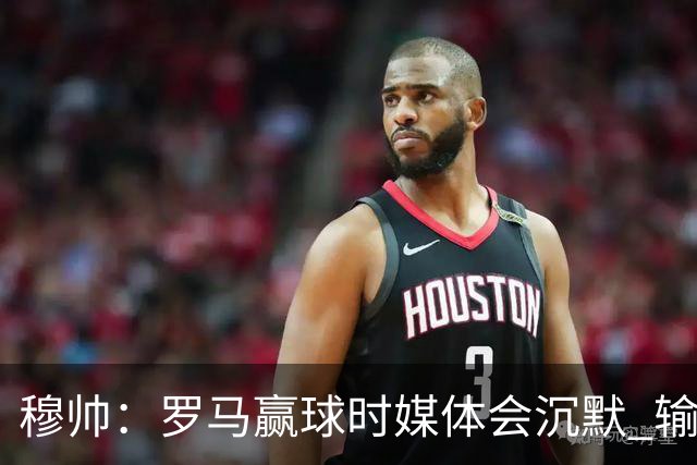 穆帅：罗马赢球时媒体会沉默 输球他们反而会庆祝
